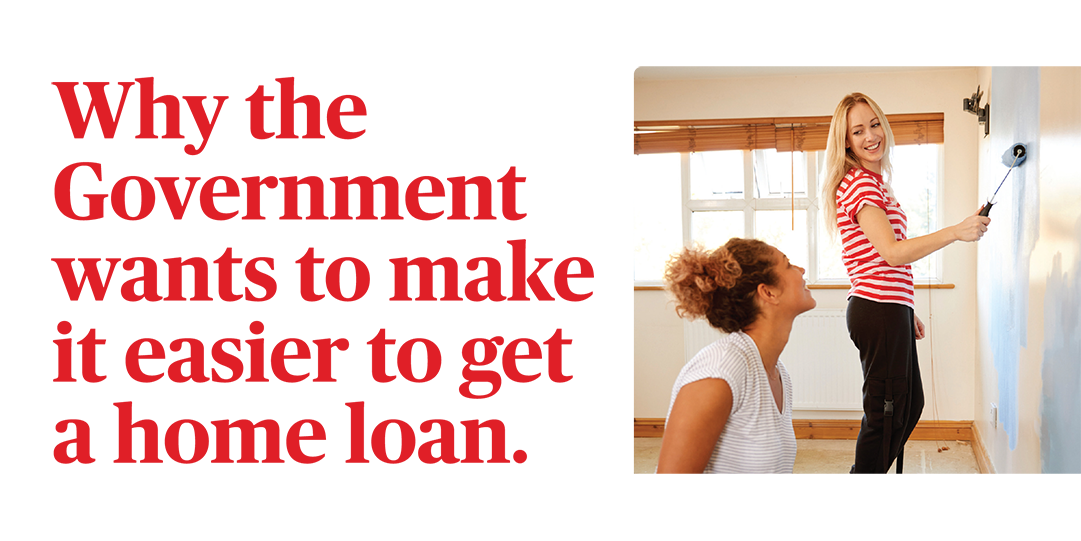 Why the Government wants to make it easier to get a home loan.